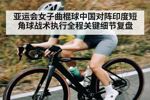 亚运会女子曲棍球中国对阵印度短角球战术执行全程关键细节复盘