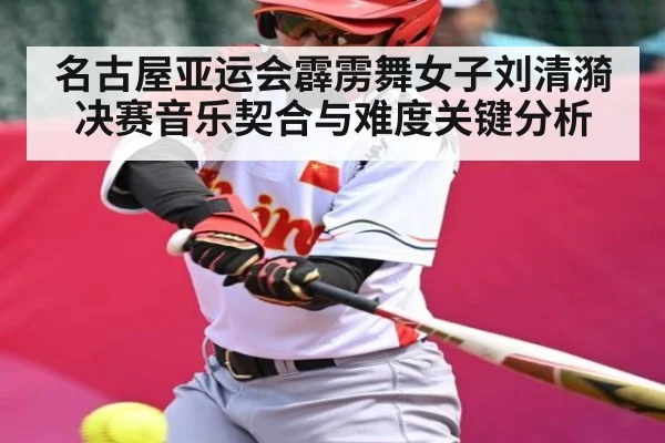 名古屋亚运会霹雳舞女子刘清漪决赛音乐契合与难度关键分析